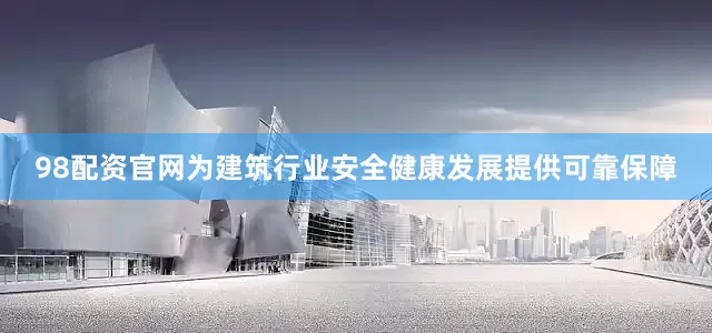 98配资官网为建筑行业安全健康发展提供可靠保障
