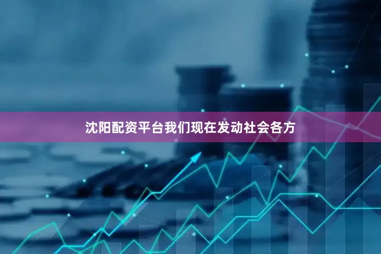沈阳配资平台我们现在发动社会各方