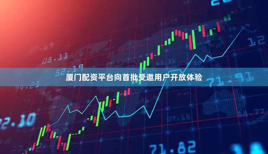 厦门配资平台向首批受邀用户开放体验