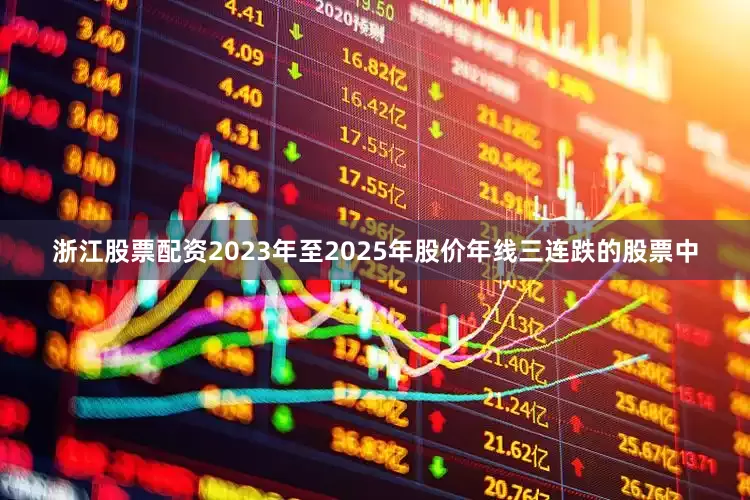 浙江股票配资2023年至2025年股价年线三连跌的股票中