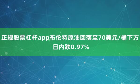 正规股票杠杆app布伦特原油回落至70美元/桶下方 日内跌0.97%