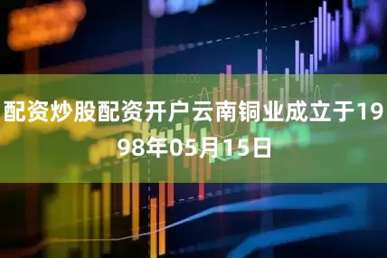 配资炒股配资开户云南铜业成立于1998年05月15日