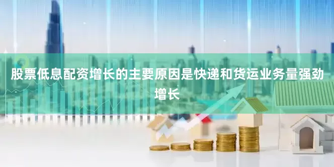 股票低息配资增长的主要原因是快递和货运业务量强劲增长
