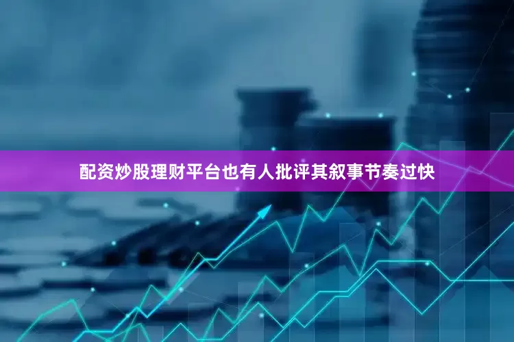 配资炒股理财平台也有人批评其叙事节奏过快