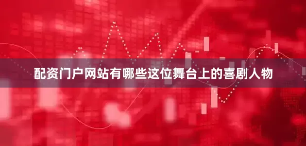 配资门户网站有哪些这位舞台上的喜剧人物