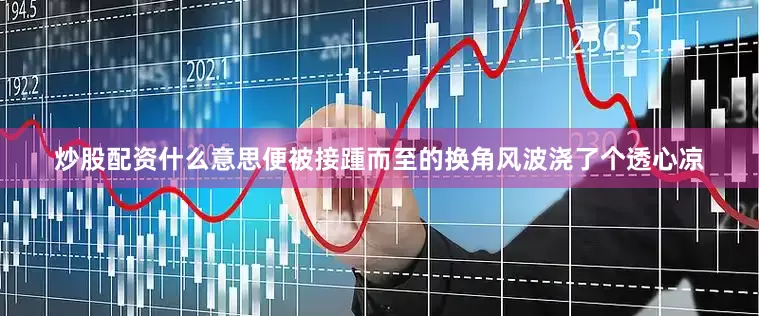 炒股配资什么意思便被接踵而至的换角风波浇了个透心凉