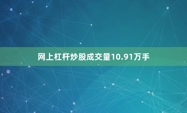 网上杠杆炒股成交量10.91万手