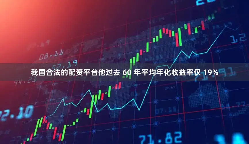 我国合法的配资平台他过去 60 年平均年化收益率仅 19%