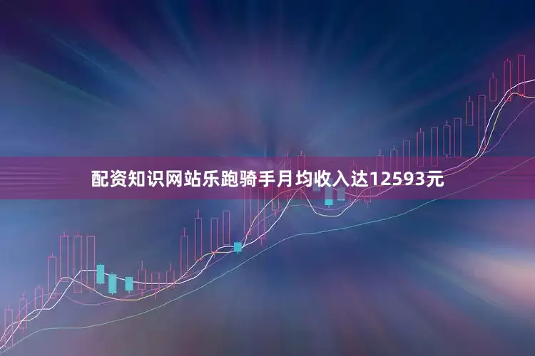 配资知识网站乐跑骑手月均收入达12593元