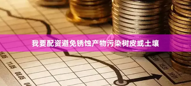 我要配资避免锈蚀产物污染树皮或土壤