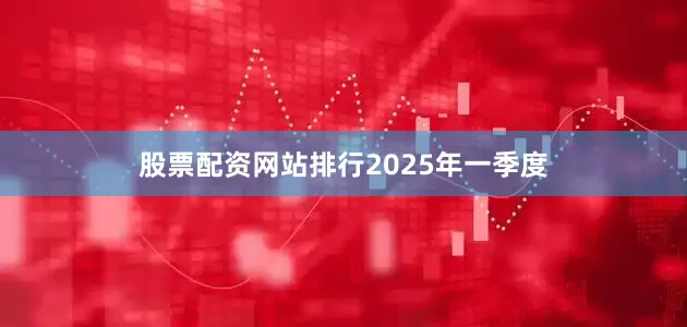 股票配资网站排行　　2025年一季度