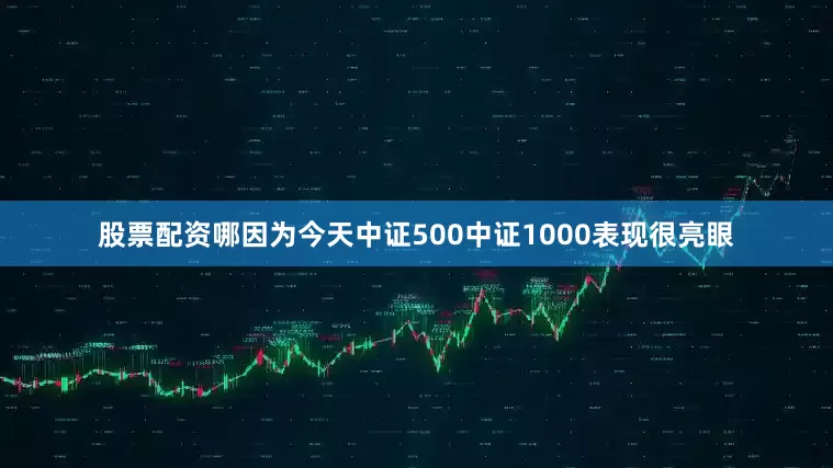 股票配资哪因为今天中证500中证1000表现很亮眼