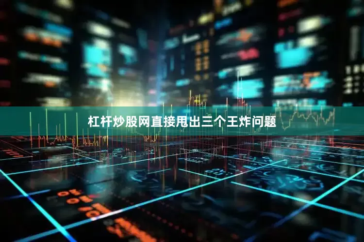 杠杆炒股网直接甩出三个王炸问题