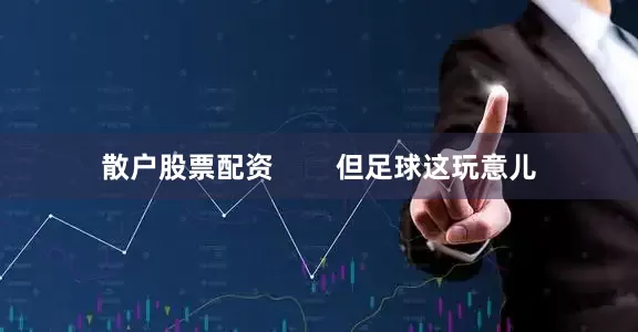 散户股票配资        但足球这玩意儿