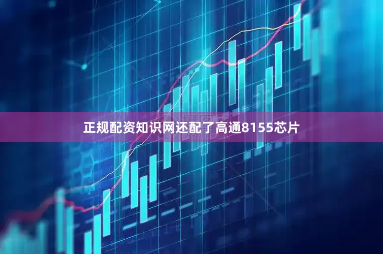 正规配资知识网还配了高通8155芯片