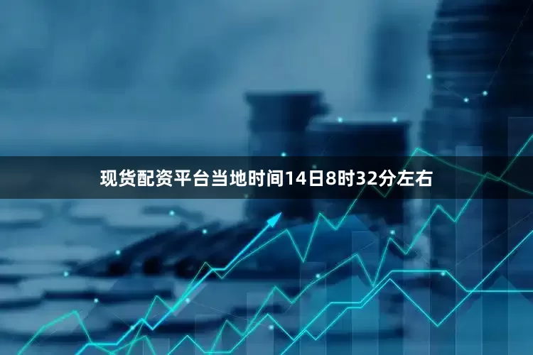现货配资平台当地时间14日8时32分左右