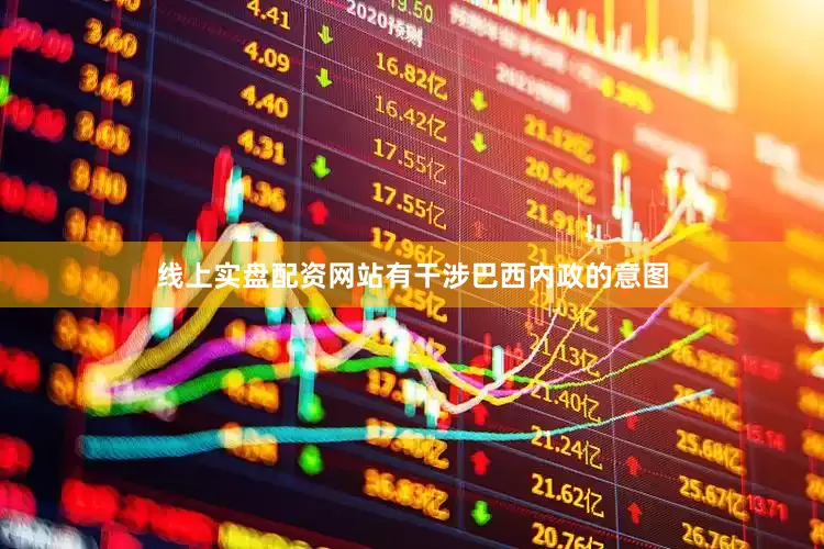 线上实盘配资网站有干涉巴西内政的意图