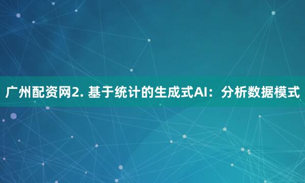 广州配资网2. 基于统计的生成式AI：分析数据模式