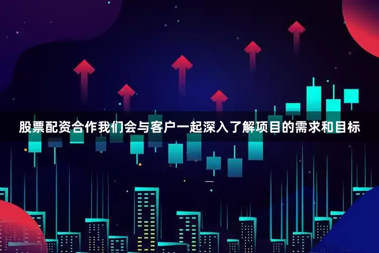 股票配资合作我们会与客户一起深入了解项目的需求和目标