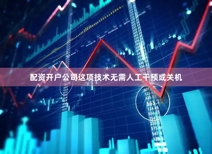 配资开户公司这项技术无需人工干预或关机