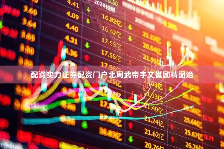 配资实力证券配资门户北周武帝宇文邕励精图治