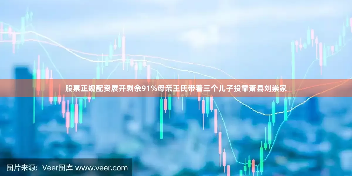 股票正规配资展开剩余91%母亲王氏带着三个儿子投靠萧县刘崇家