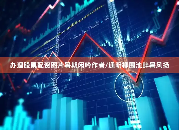办理股票配资图片暑期闲吟作者/通明柳围池畔暑风扬