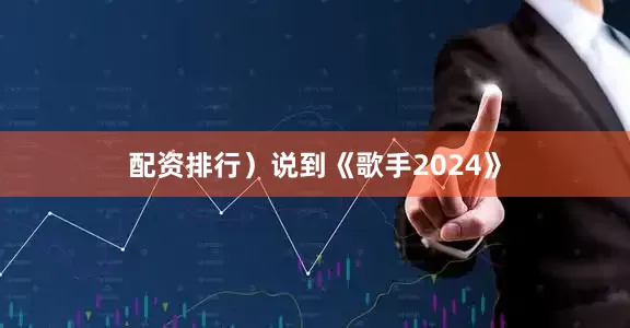 配资排行）说到《歌手2024》