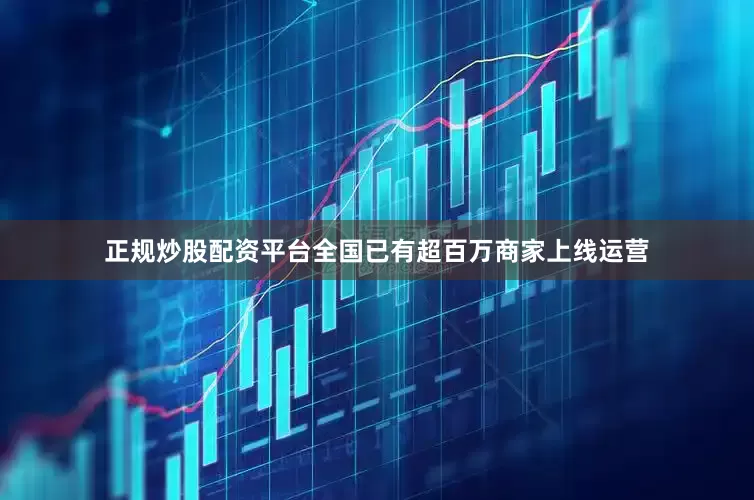 正规炒股配资平台全国已有超百万商家上线运营