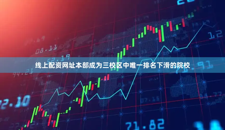 线上配资网址本部成为三校区中唯一排名下滑的院校