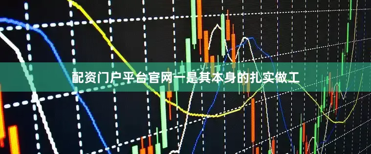 配资门户平台官网一是其本身的扎实做工
