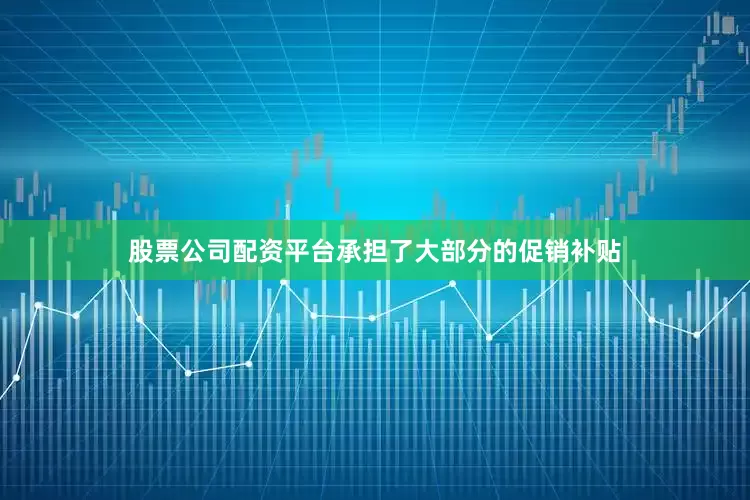 股票公司配资平台承担了大部分的促销补贴