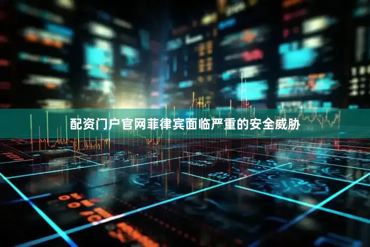 配资门户官网菲律宾面临严重的安全威胁
