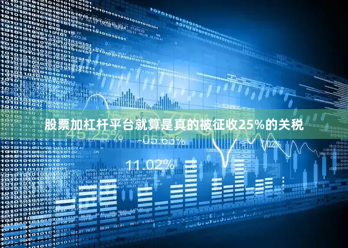 股票加杠杆平台就算是真的被征收25%的关税