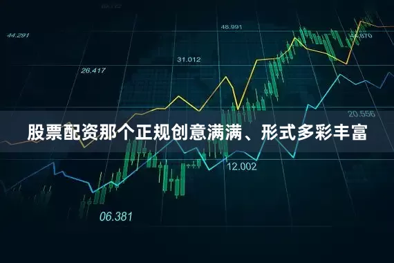 股票配资那个正规创意满满、形式多彩丰富