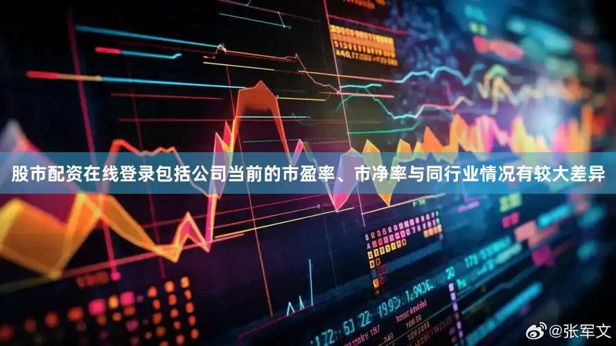 股市配资在线登录包括公司当前的市盈率、市净率与同行业情况有较大差异