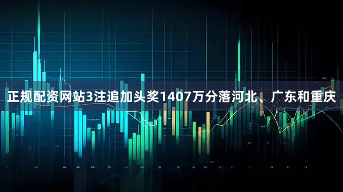 正规配资网站3注追加头奖1407万分落河北、广东和重庆