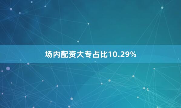 场内配资大专占比10.29%