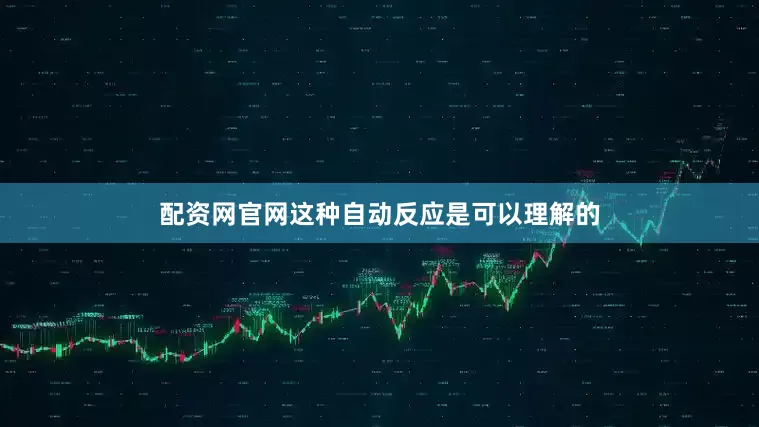配资网官网这种自动反应是可以理解的