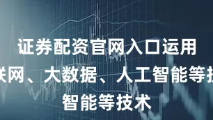 证券配资官网入口运用物联网、大数据、人工智能等技术