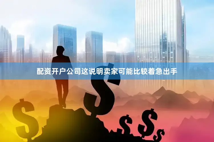 配资开户公司这说明卖家可能比较着急出手
