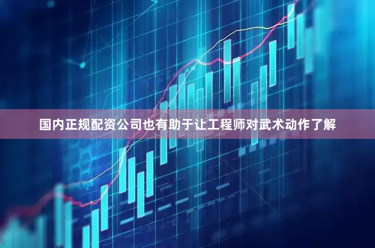 国内正规配资公司也有助于让工程师对武术动作了解