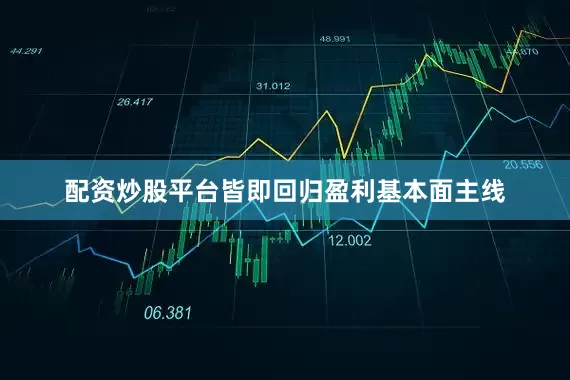 配资炒股平台皆即回归盈利基本面主线