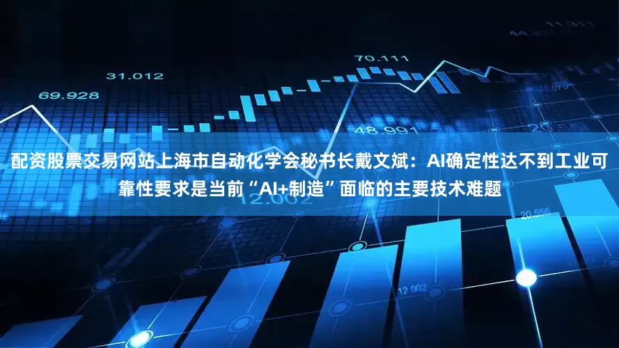 配资股票交易网站上海市自动化学会秘书长戴文斌:AI确定性达不到工业可靠性要求是当前“AI+制造”面临的主要技术难题