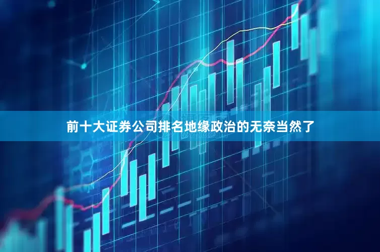 前十大证券公司排名地缘政治的无奈当然了