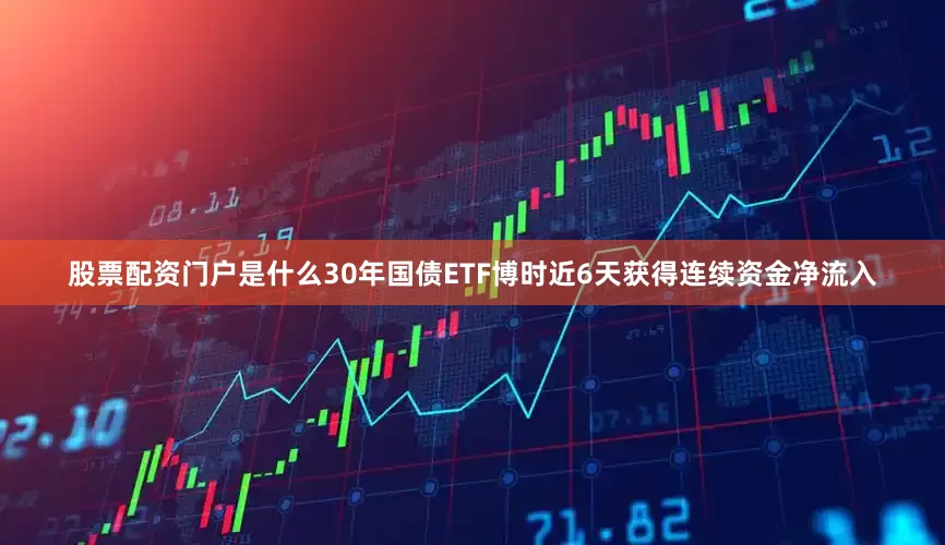 股票配资门户是什么30年国债ETF博时近6天获得连续资金净流入