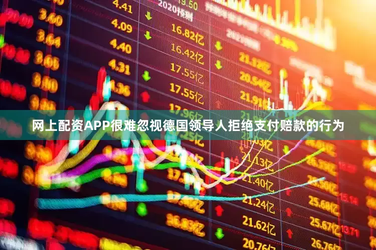 网上配资APP很难忽视德国领导人拒绝支付赔款的行为