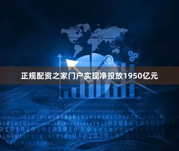 正规配资之家门户实现净投放1950亿元