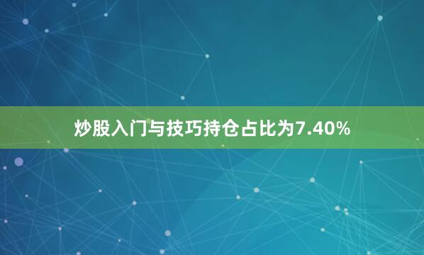 炒股入门与技巧持仓占比为7.40%