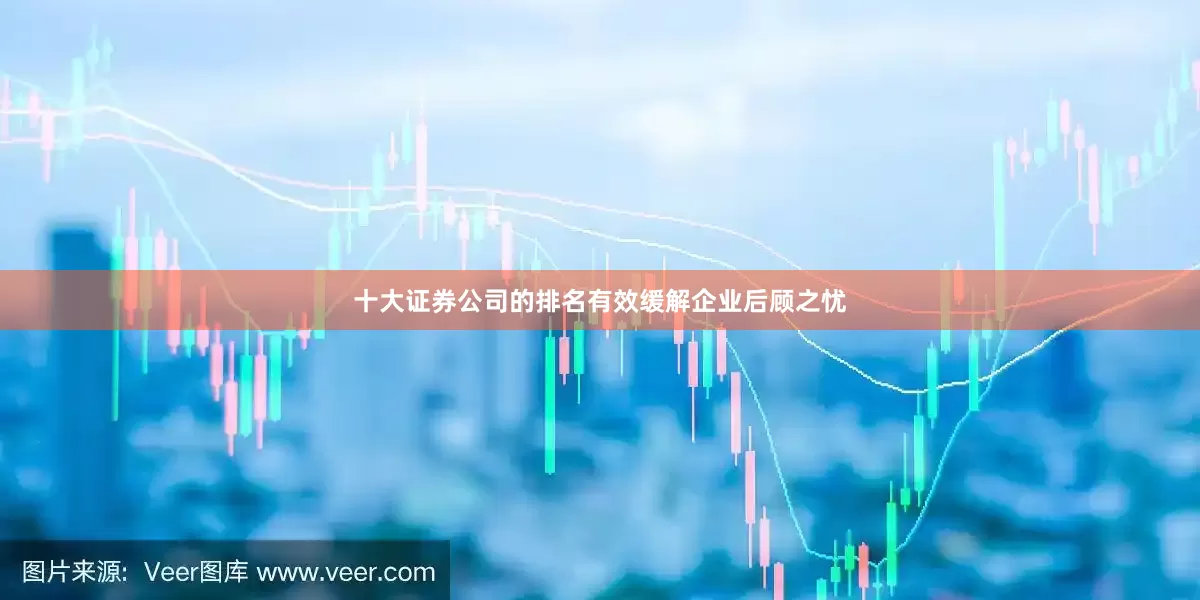 十大证券公司的排名有效缓解企业后顾之忧